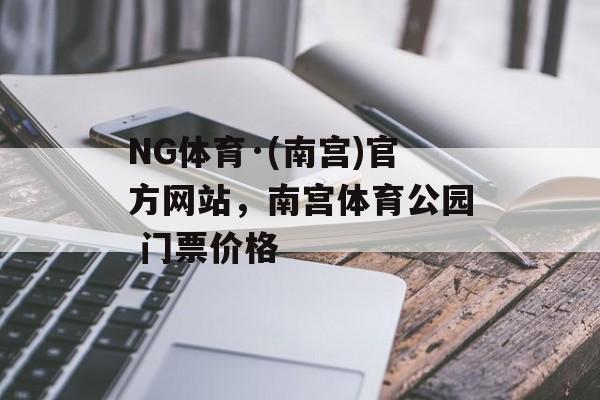 NG体育·(南宫)官方网站，南宫体育公园 门票价格