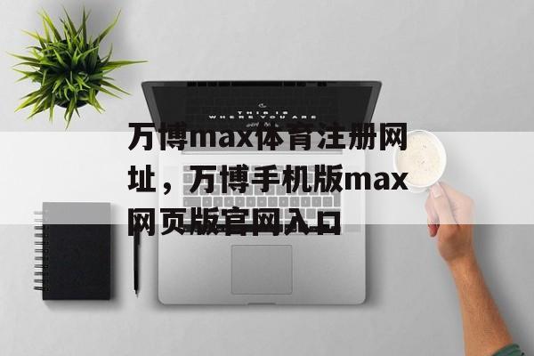 万博max体育注册网址，万博手机版max网页版官网入口