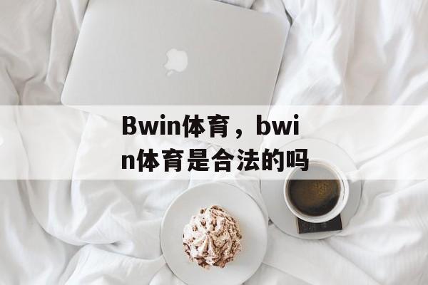 Bwin体育，bwin体育是合法的吗