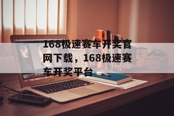 168极速赛车开奖官网下载，168极速赛车开奖平台