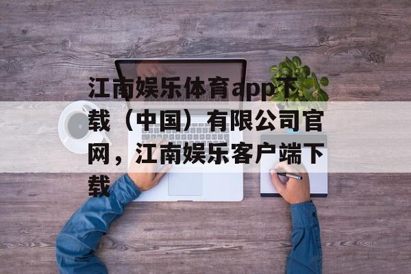 江南娱乐体育app下载（中国）有限公司官网，江南娱乐客户端下载