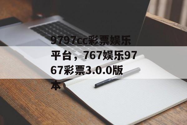 9797cc彩票娱乐平台，767娱乐9767彩票3.0.0版本