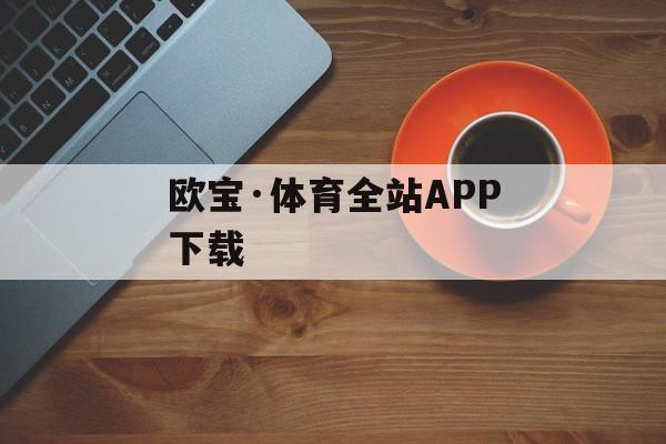 欧宝·体育全站APP下载